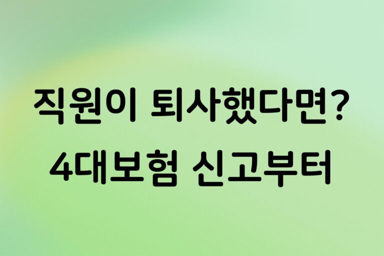 개인사업자 직원 퇴사하면 해야 할 일, 4대보험 상실신고 기한과 방법 정리