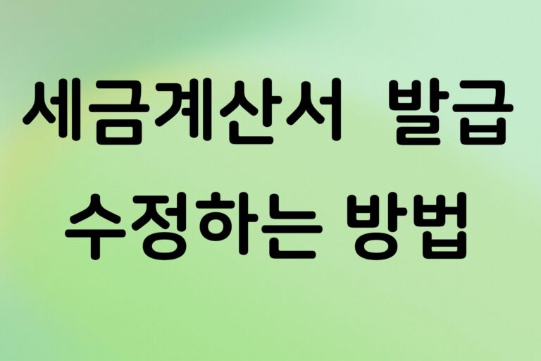전자세금계산서 잘못 발급했다면? 수정세금계산서 발급 사유와 방법 정리