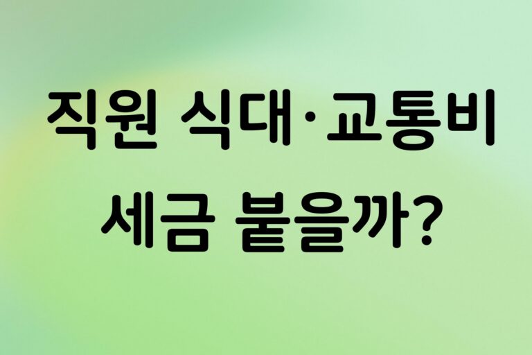 개인사업자 직원에게 식대·교통비 지급할 때 세금은? 비과세 한도와 급여 처리 정리