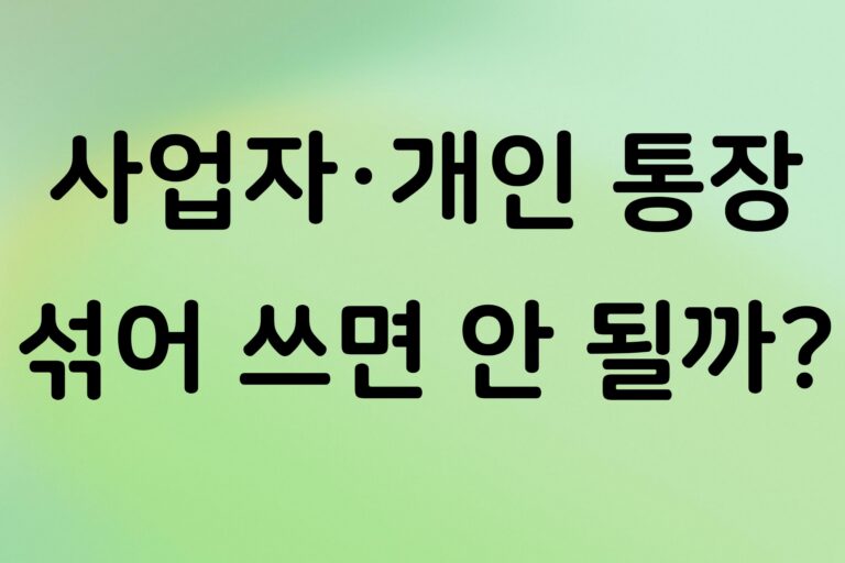 사업자 통장과 개인 통장 섞어 쓰면 안 되는 이유, 경비처리 전에 확인하세요
